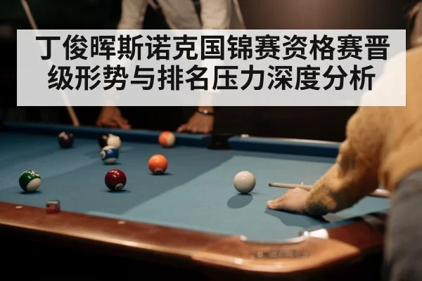 丁俊晖斯诺克国锦赛资格赛晋级形势与排名压力深度分析 - hth